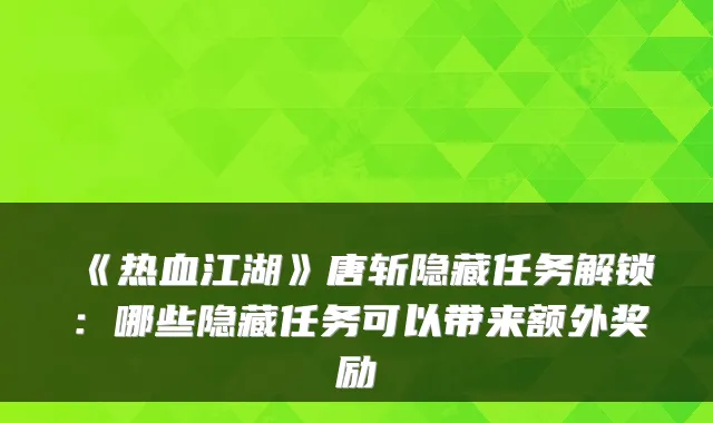 《热血江湖》唐斩隐藏任务解锁：哪些隐藏任务可以带来额外奖励