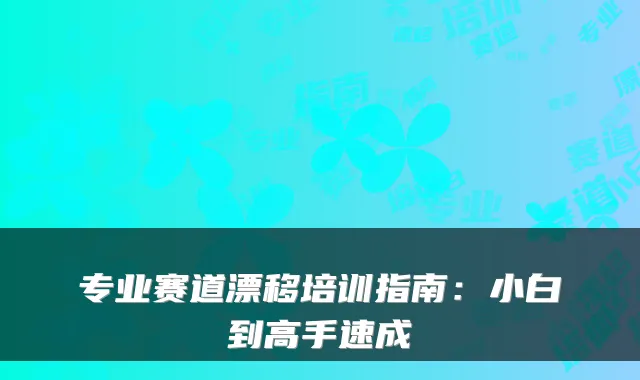 专业赛道漂移培训指南：小白到高手速成