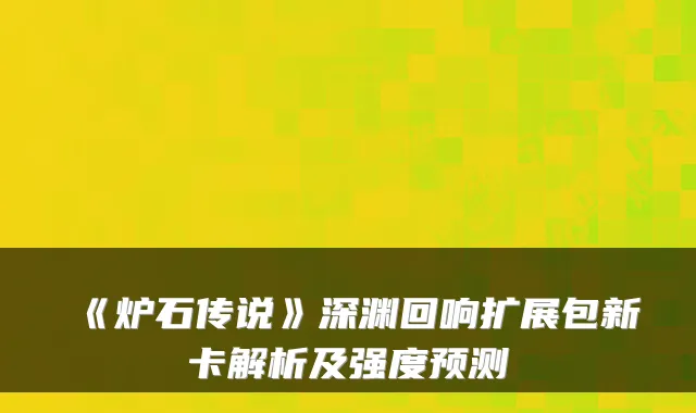 《炉石传说》深渊回响扩展包新卡解析及强度预测