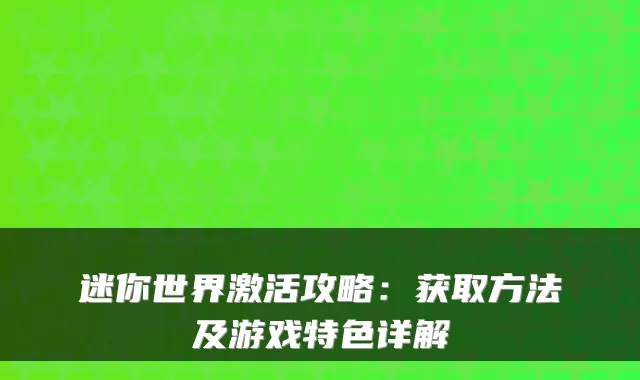 迷你世界激活攻略：获取方法及游戏特色详解