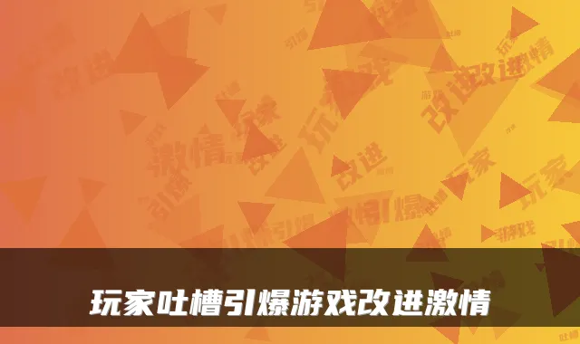 玩家吐槽引爆游戏改进激情