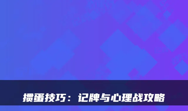 掼蛋技巧：记牌与心理战攻略