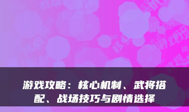 游戏攻略：核心机制、武将搭配、战场技巧与剧情选择