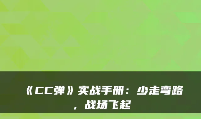 《CC弹》实战手册：少走弯路，战场飞起
