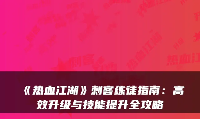 《热血江湖》刺客练徒指南：高效升级与技能提升全攻略
