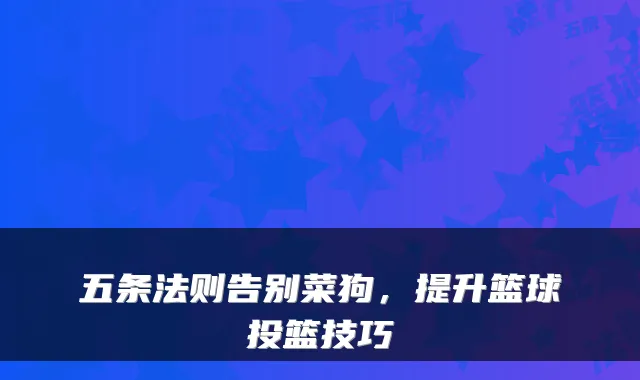 五条法则告别菜狗，提升篮球投篮技巧