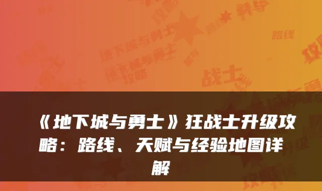 《地下城与勇士》狂战士升级攻略：路线、天赋与经验地图详解