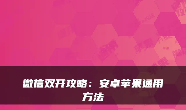 微信双开攻略：安卓苹果通用方法