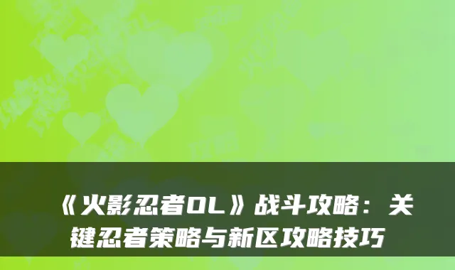 《火影忍者OL》战斗攻略:关键忍者策略与新区攻略技巧