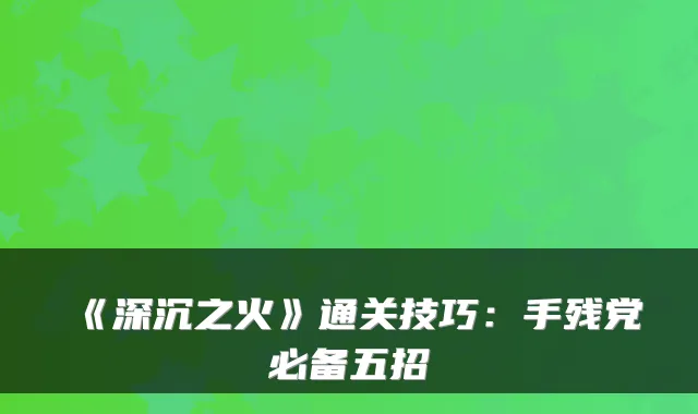 《深沉之火》通关技巧：手残党必备五招