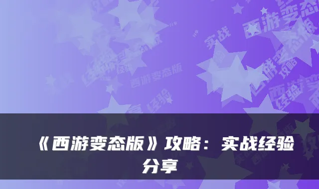 《西游变态版》攻略：实战经验分享