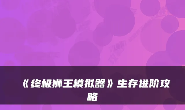 《狮王模拟器》生存进阶攻略