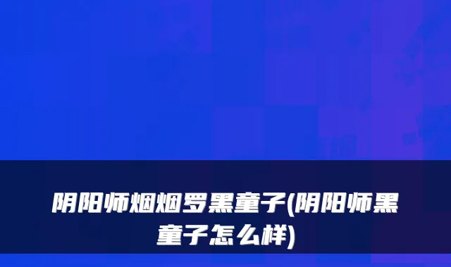 阴阳师烟烟罗黑童子(阴阳师黑童子怎么样)