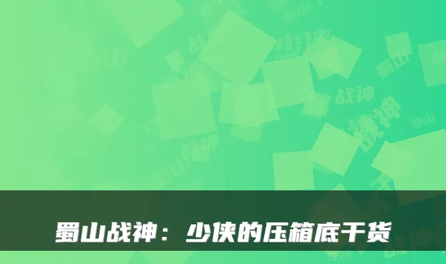 蜀山战神：少侠的压箱底干货