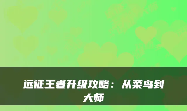 远征王者升级攻略：从菜鸟到大师