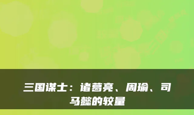 三国谋士：诸葛亮、周瑜、司马懿的较量