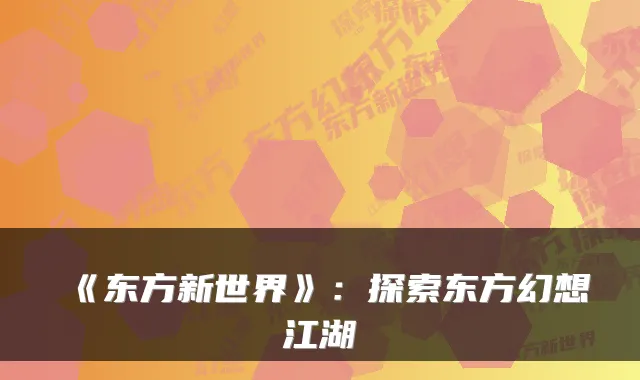 《东方新世界》：探索东方幻想江湖