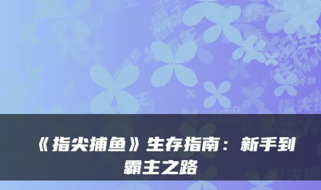 《指尖捕鱼》生存指南：新手到霸主之路