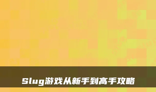 Slug游戏从新手到高手攻略