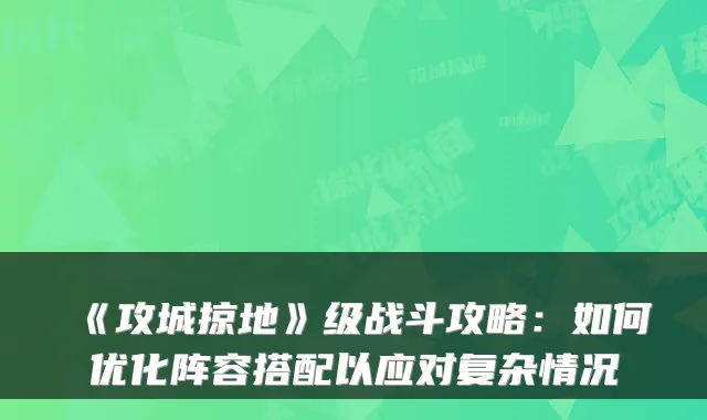 《攻城掠地》级战斗攻略：如何优化阵容搭配以应对复杂情况