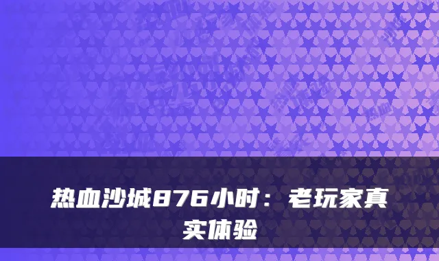 热血沙城876小时：老玩家真实体验