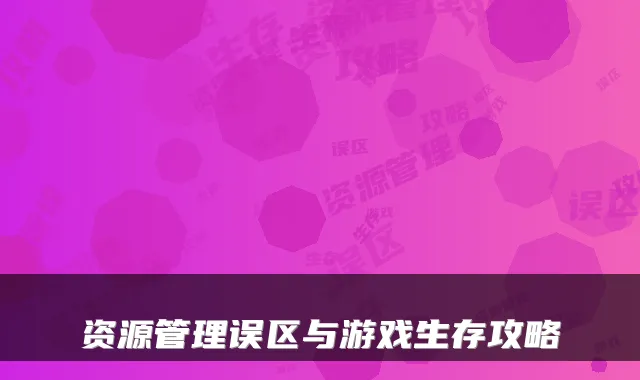 资源管理误区与游戏生存攻略