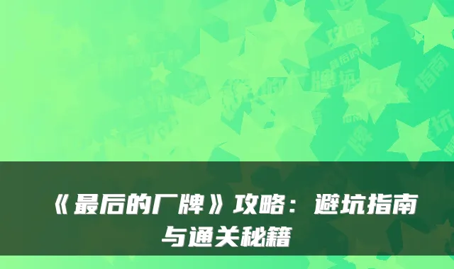 《后的厂牌》攻略：避坑指南与通关秘籍