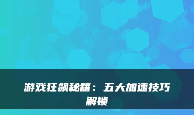 游戏狂飙秘籍：五大加速技巧解锁