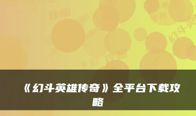 《幻斗英雄传奇》全平台下载攻略
