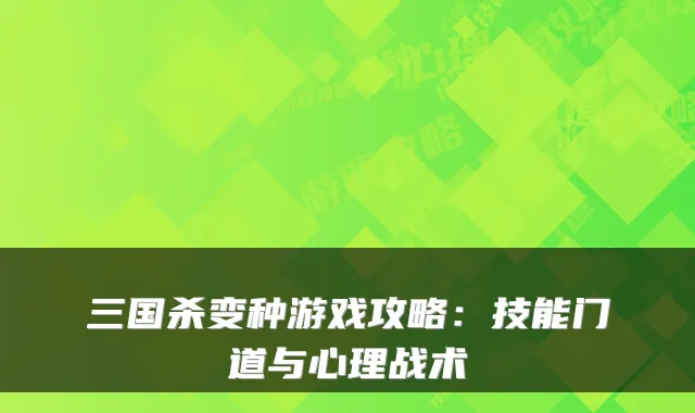 三国杀变种游戏攻略：技能门道与心理战术