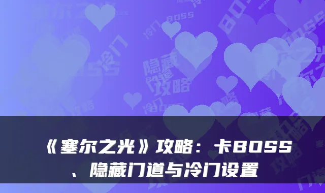 《塞尔之光》攻略：卡BOSS、隐藏门道与冷门设置