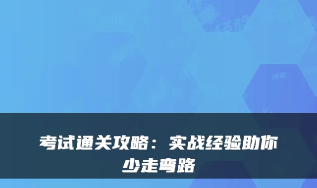 考试通关攻略：实战经验助你少走弯路