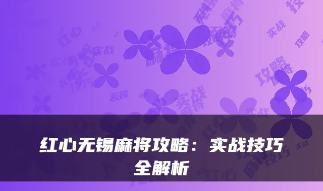 红心无锡麻将攻略：实战技巧全解析