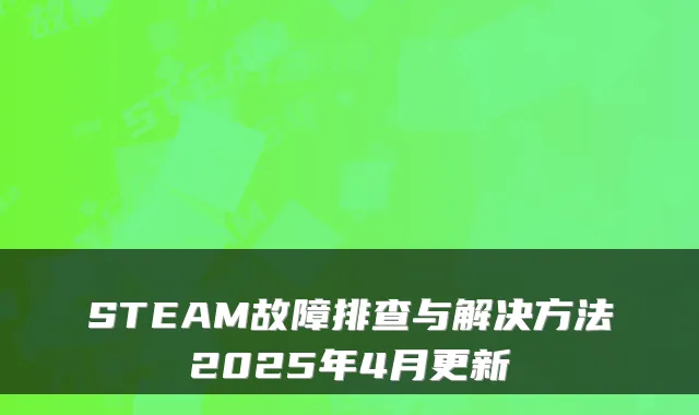 STEAM故障排查与解决方法2025年4月更新