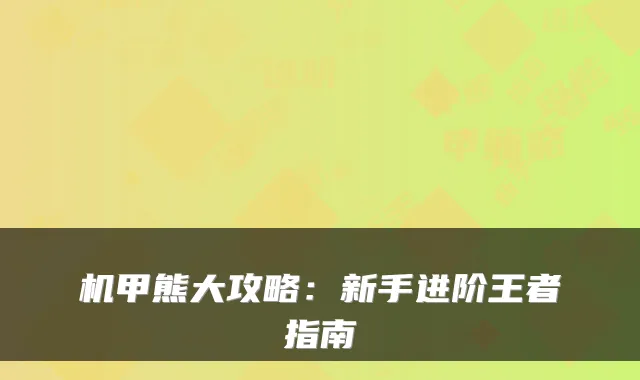 机甲熊大攻略：新手进阶王者指南