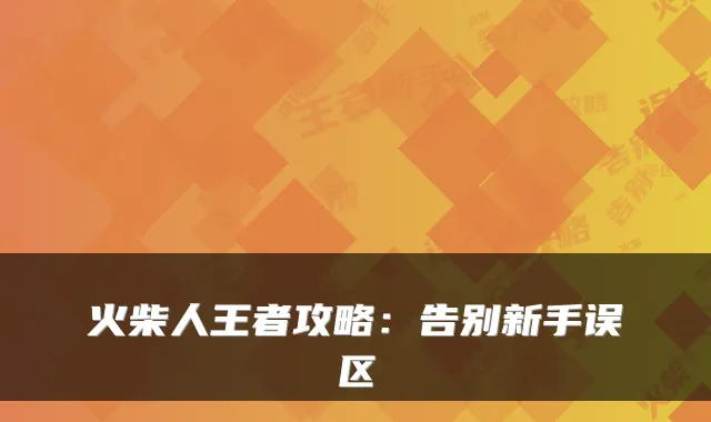火柴人王者攻略：告别新手误区