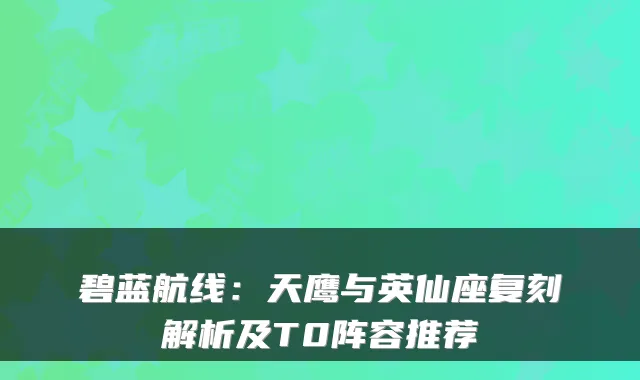 碧蓝航线：天鹰与英仙座复刻解析及T0阵容推荐