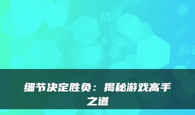 细节决定胜负:揭秘游戏高手之道