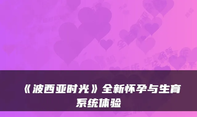 《波西亚时光》全新怀孕与生育系统体验