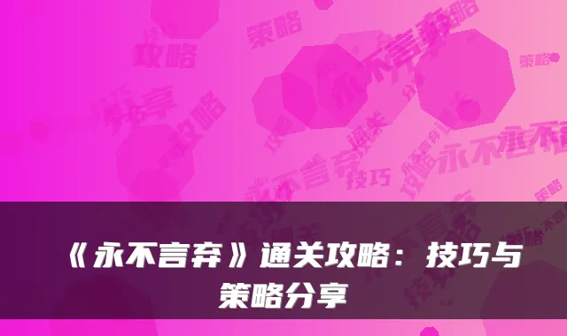 《永不言弃》通关攻略：技巧与策略分享