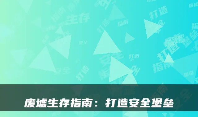 废墟生存指南：打造安全堡垒