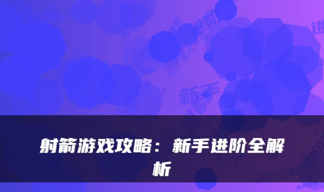 射箭游戏攻略：新手进阶全解析