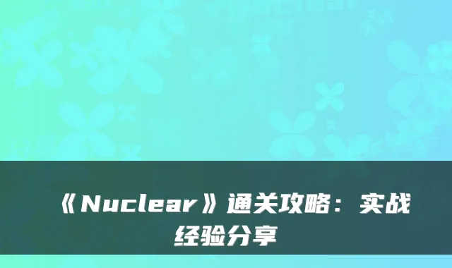 《Nuclear》通关攻略：实战经验分享