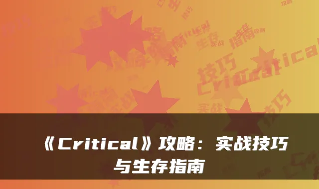 《Critical》攻略：实战技巧与生存指南
