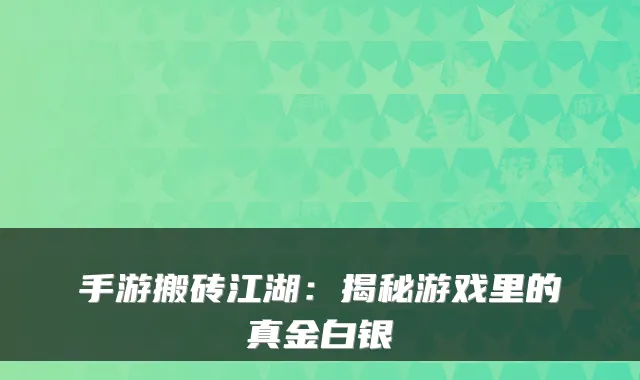 手游搬砖江湖:揭秘游戏里的真金白银