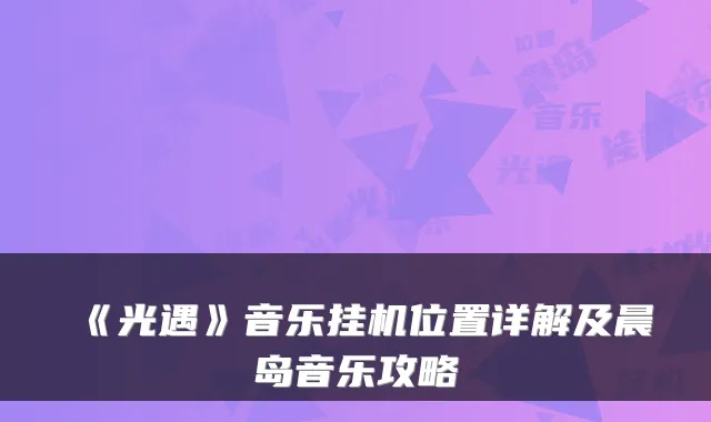 《光遇》音乐挂机位置详解及晨岛音乐攻略