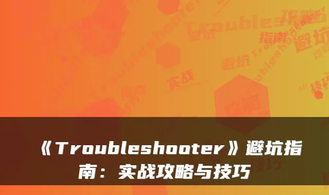 《Troubleshooter》避坑指南:实战攻略与技巧