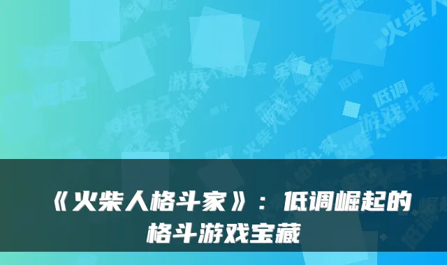 《火柴人格斗家》：低调崛起的格斗游戏宝藏