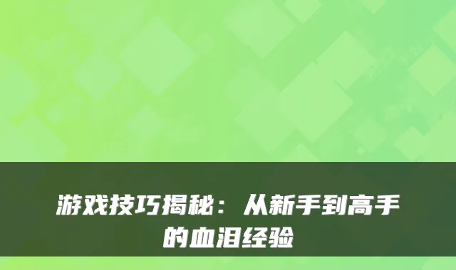 游戏技巧揭秘：从新手到高手的血泪经验