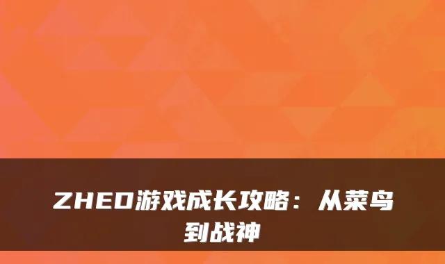 ZHED游戏成长攻略：从菜鸟到战神